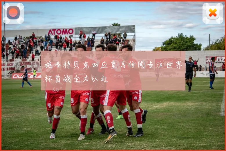 施洛特贝克回应皇马传闻专注世界杯首战全力以赴