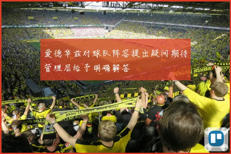 爱德华兹对球队阵容提出疑问期待管理层给予明确解答